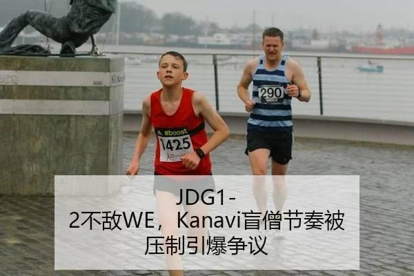 JDG1-2不敌WE，Kanavi盲僧节奏被压制引爆争议